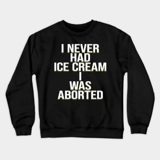 I never had ice cream I was aborted Crewneck Sweatshirt